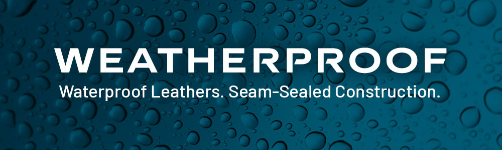 Weatherproof. Waterproof Leathers. Seam-Sealed Construction.